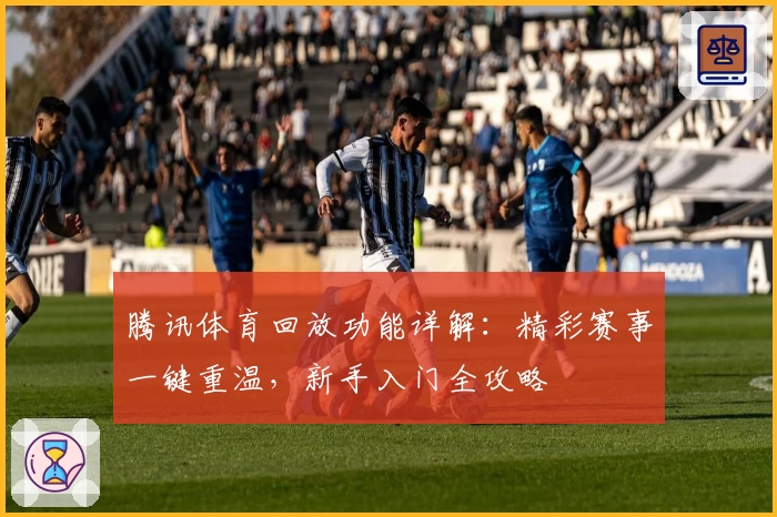 腾讯体育回放功能详解：精彩赛事一键重温，新手入门全攻略