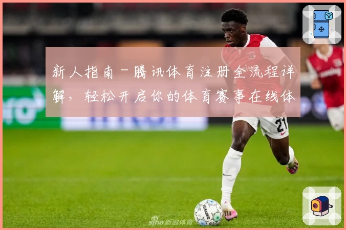 新人指南 - 腾讯体育注册全流程详解，轻松开启你的体育赛事在线体验