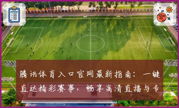 腾讯体育入口官网最新指南：一键直达精彩赛事，畅享高清直播与专业解说