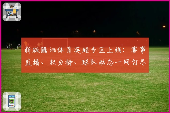新版腾讯体育英超专区上线：赛事直播、积分榜、球队动态一网打尽