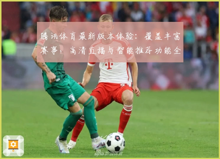 腾讯体育最新版本体验：覆盖丰富赛事，高清直播与智能推荐功能全面升级