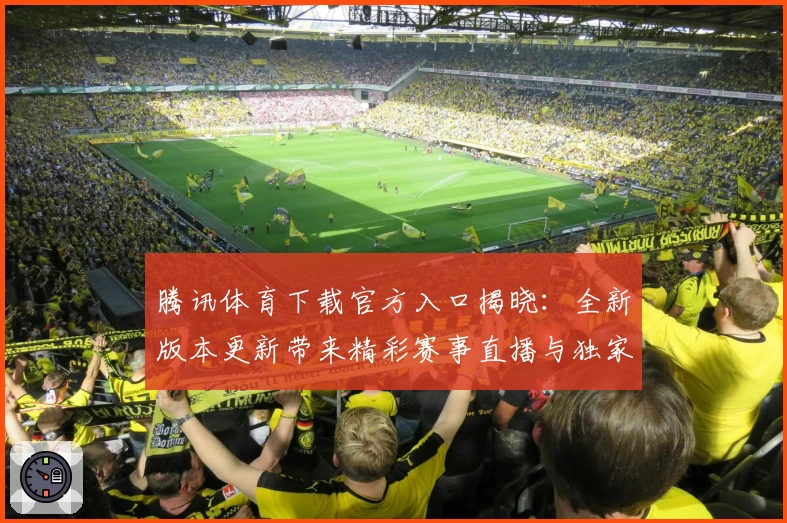 腾讯体育下载官方入口揭晓：全新版本更新带来精彩赛事直播与独家功能亮点