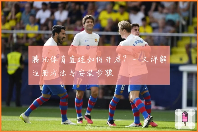 腾讯体育直连如何开启？一文详解注册方法与安装步骤