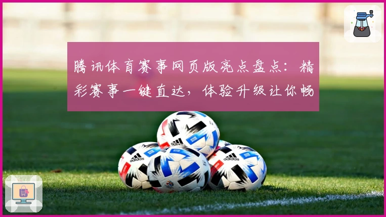 腾讯体育赛事网页版亮点盘点：精彩赛事一键直达，体验升级让你畅享观赛新高度