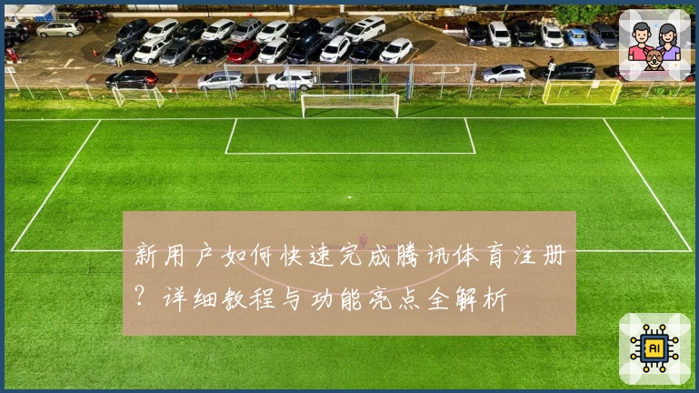 新用户如何快速完成腾讯体育注册？详细教程与功能亮点全解析