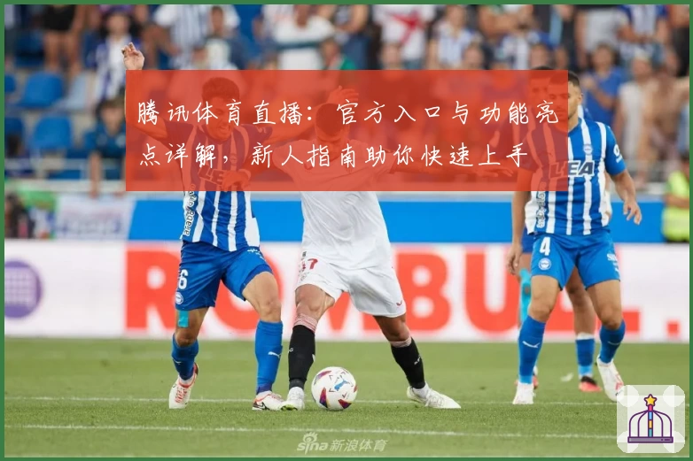 腾讯体育直播：官方入口与功能亮点详解，新人指南助你快速上手