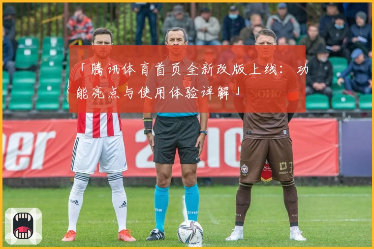 「腾讯体育首页全新改版上线：功能亮点与使用体验详解」