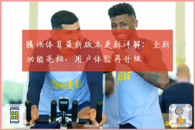腾讯体育最新版本更新详解：全新功能亮相，用户体验再升级