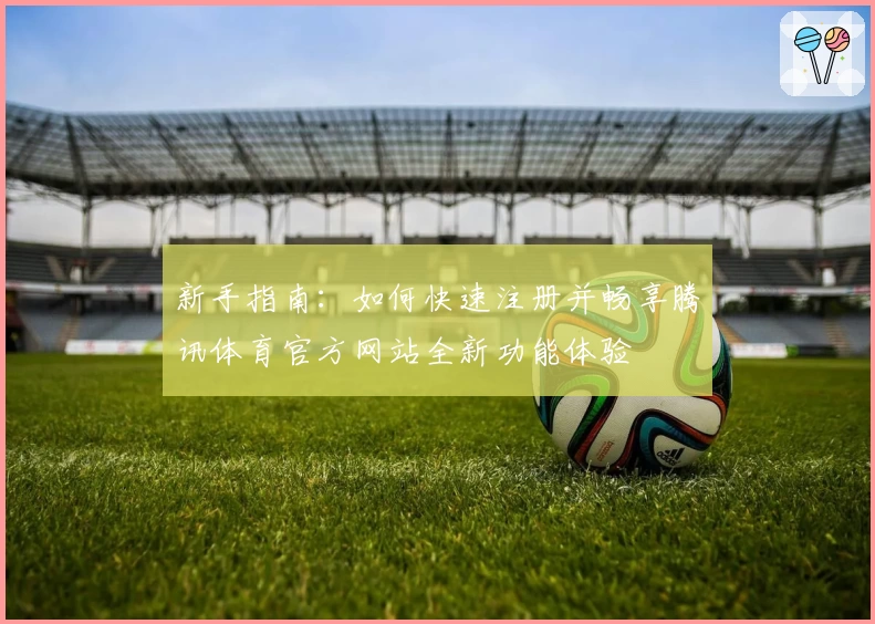 新手指南：如何快速注册并畅享腾讯体育官方网站全新功能体验