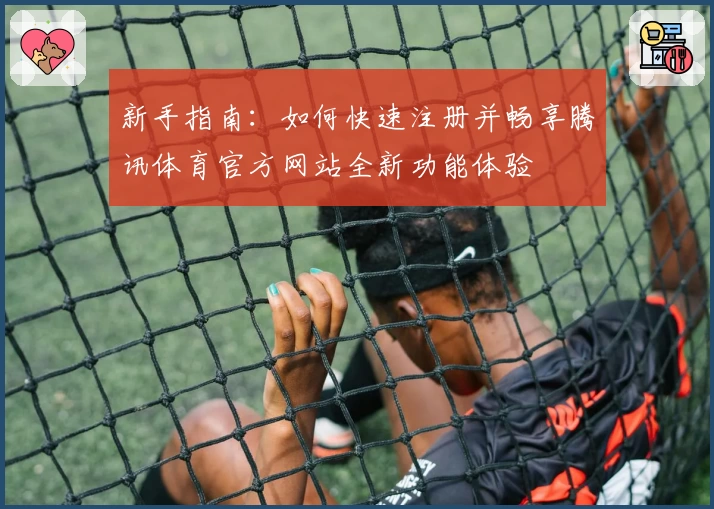 新手指南：如何快速注册并畅享腾讯体育官方网站全新功能体验
