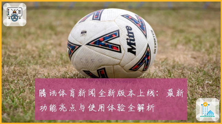 腾讯体育新闻全新版本上线:最新功能亮点与使用体验全解析