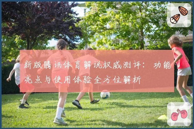 新版腾讯体育解说权威测评:功能亮点与使用体验全方位解析