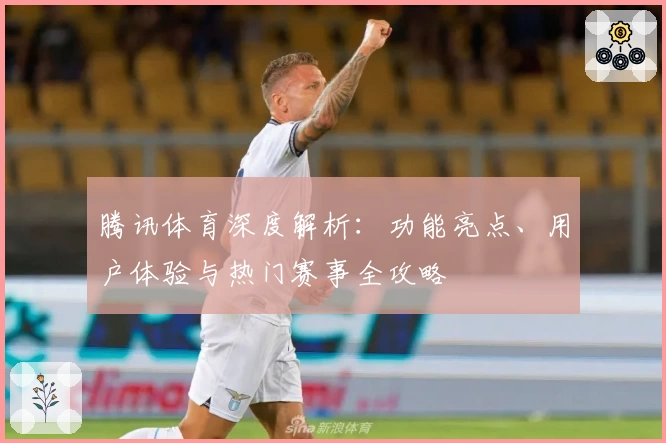 腾讯体育深度解析：功能亮点、用户体验与热门赛事全攻略