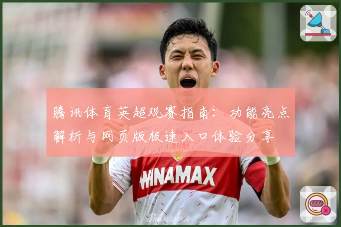 腾讯体育英超观赛指南：功能亮点解析与网页版极速入口体验分享