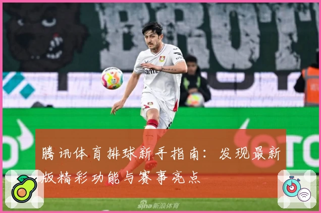 腾讯体育排球新手指南：发现最新版精彩功能与赛事亮点