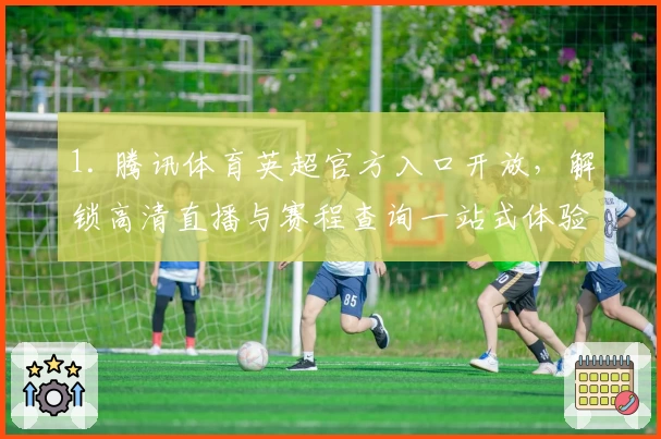 1. 腾讯体育英超官方入口开放，解锁高清直播与赛程查询一站式体验