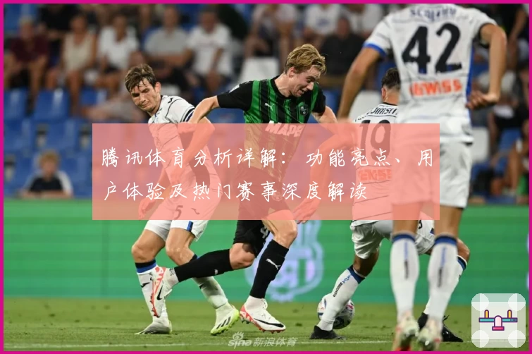 腾讯体育分析详解：功能亮点、用户体验及热门赛事深度解读