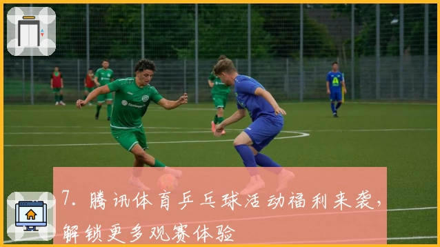 7. 腾讯体育乒乓球活动福利来袭，解锁更多观赛体验