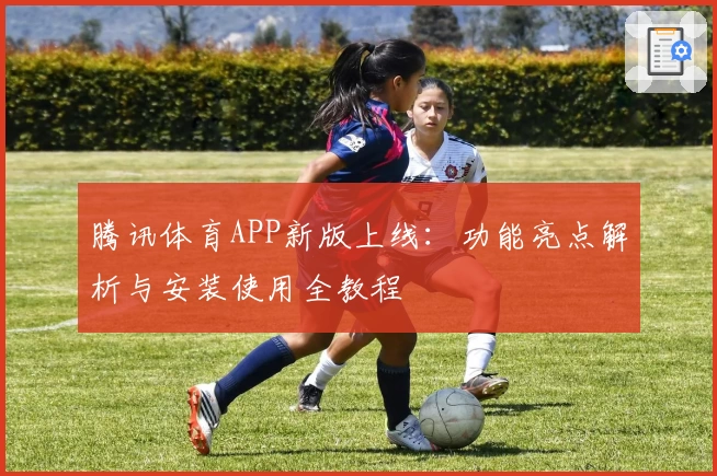 腾讯体育APP新版上线：功能亮点解析与安装使用全教程