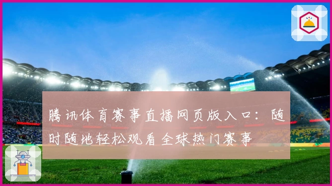 腾讯体育赛事直播网页版入口：随时随地轻松观看全球热门赛事