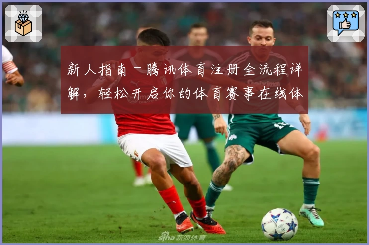 新人指南 - 腾讯体育注册全流程详解，轻松开启你的体育赛事在线体验
