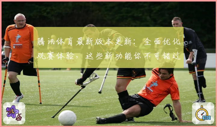 腾讯体育最新版本更新：全面优化观赛体验，这些新功能你不可错过