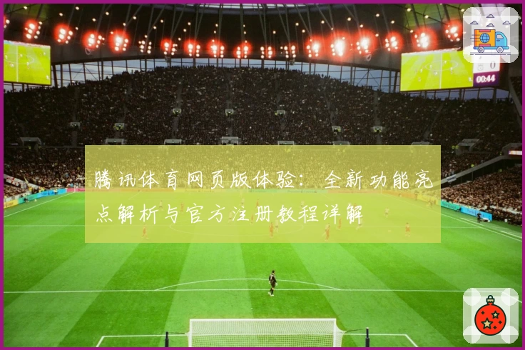 腾讯体育网页版体验：全新功能亮点解析与官方注册教程详解