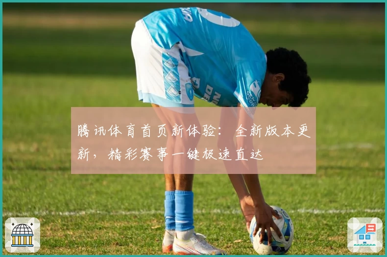 腾讯体育首页新体验：全新版本更新，精彩赛事一键极速直达
