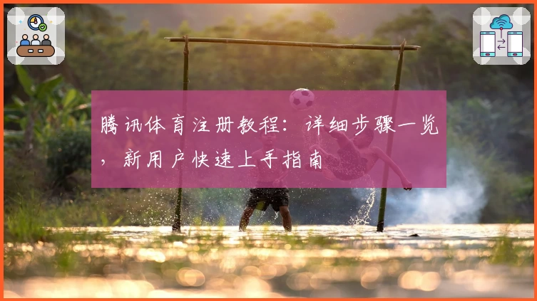 腾讯体育注册教程：详细步骤一览，新用户快速上手指南