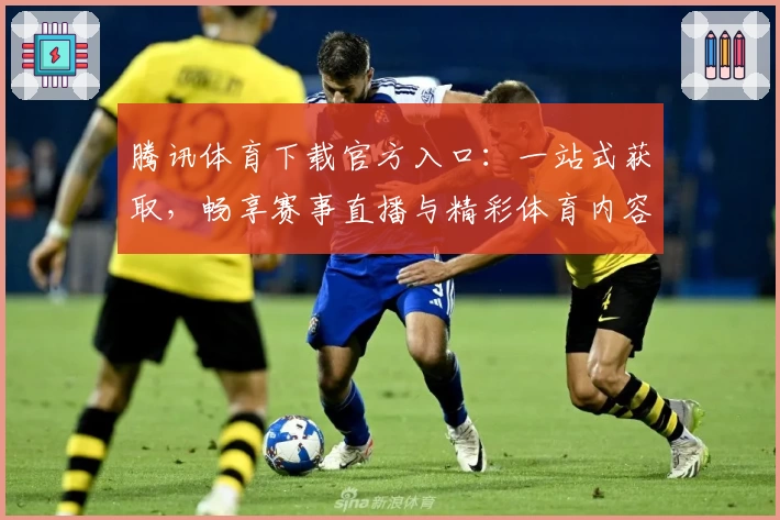 腾讯体育下载官方入口：一站式获取，畅享赛事直播与精彩体育内容体验
