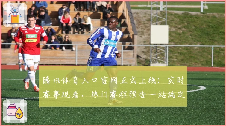 腾讯体育入口官网正式上线：实时赛事观看、热门赛程预告一站搞定