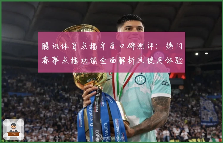 腾讯体育点播年度口碑测评：热门赛事点播功能全面解析及使用体验分享