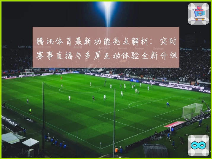 腾讯体育最新功能亮点解析：实时赛事直播与多屏互动体验全新升级