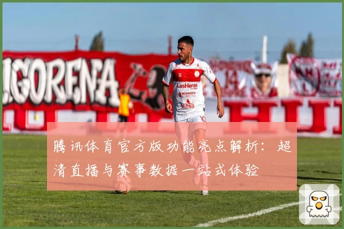 腾讯体育官方版功能亮点解析：超清直播与赛事数据一站式体验