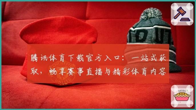 腾讯体育下载官方入口：一站式获取，畅享赛事直播与精彩体育内容体验