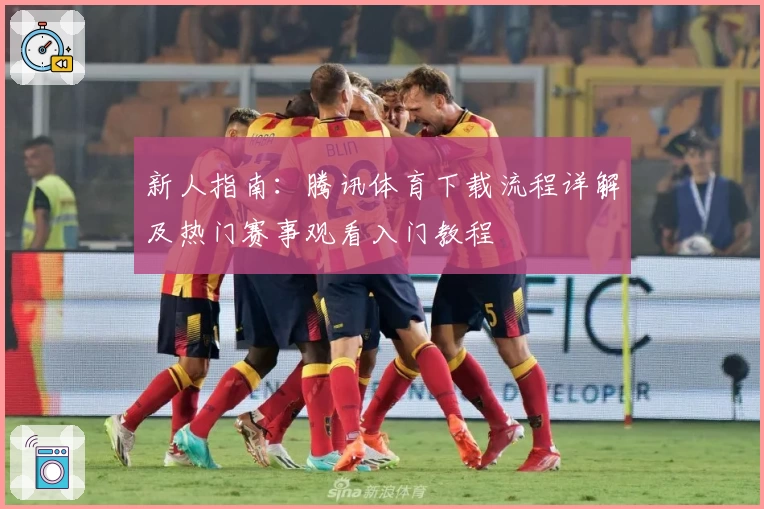 新人指南：腾讯体育下载流程详解及热门赛事观看入门教程