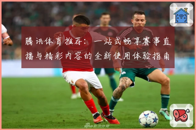 腾讯体育推荐：一站式畅享赛事直播与精彩内容的全新使用体验指南
