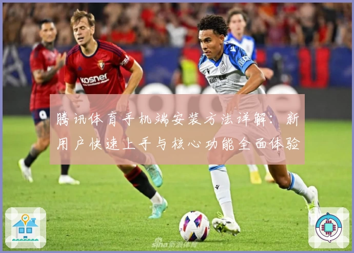 腾讯体育手机端安装方法详解：新用户快速上手与核心功能全面体验