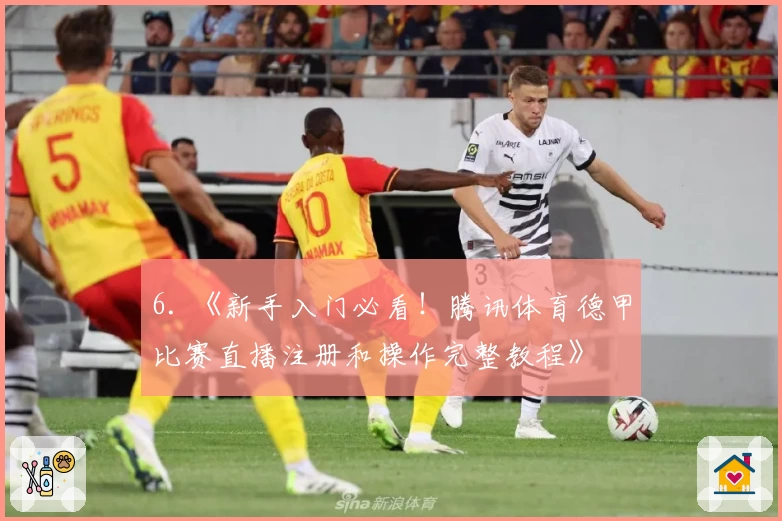6. 《新手入门必看！腾讯体育德甲比赛直播注册和操作完整教程》