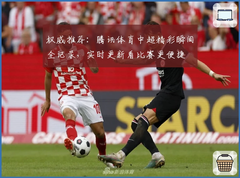 权威推荐：腾讯体育中超精彩瞬间全记录，实时更新看比赛更便捷